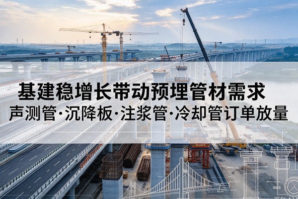 西峡基建稳增长带动预埋监测管材需求，声测管、沉降板、注浆管订单持续放量