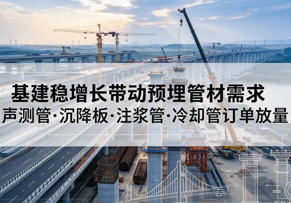 西峡基建稳增长带动预埋监测管材需求，声测管、沉降板、注浆管订单持续放量